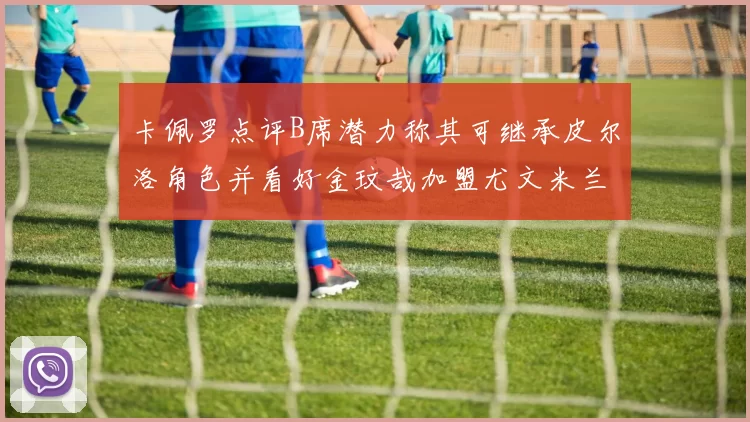 卡佩罗点评B席潜力称其可继承皮尔洛角色并看好金玟哉加盟尤文米兰