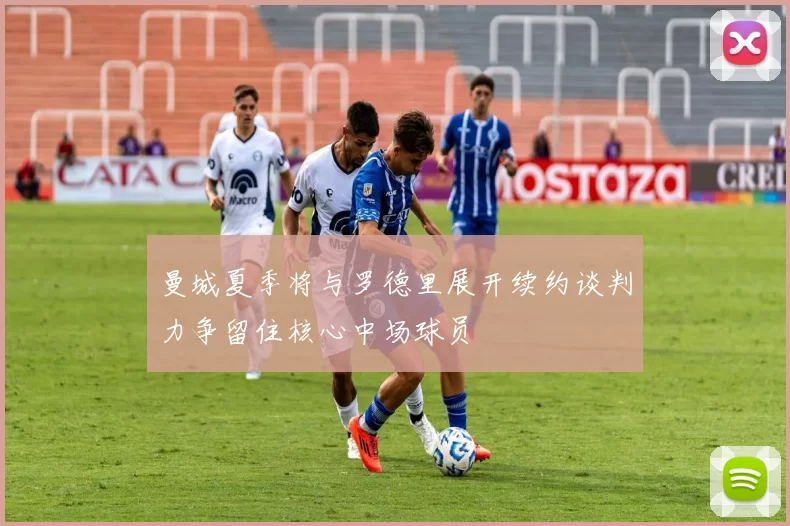 曼城夏季将与罗德里展开续约谈判力争留住核心中场球员