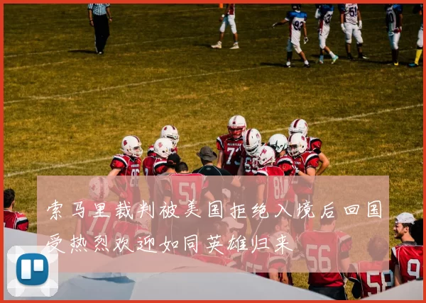 索马里裁判被美国拒绝入境后回国受热烈欢迎如同英雄归来