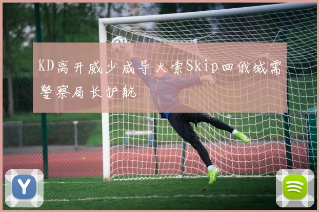 KD离开威少成导火索Skip回俄城需警察局长护航