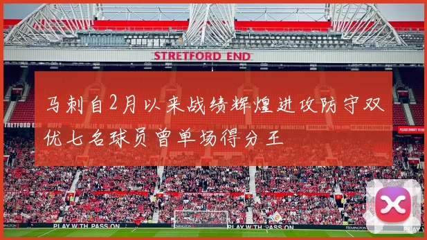 马刺自2月以来战绩辉煌进攻防守双优七名球员曾单场得分王