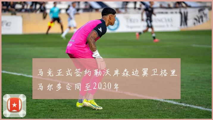 马竞正式签约勒沃库森边翼卫格里马尔多合同至2030年