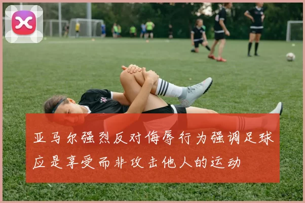 亚马尔强烈反对侮辱行为强调足球应是享受而非攻击他人的运动