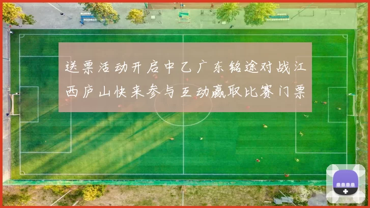 送票活动开启中乙广东铭途对战江西庐山快来参与互动赢取比赛门票