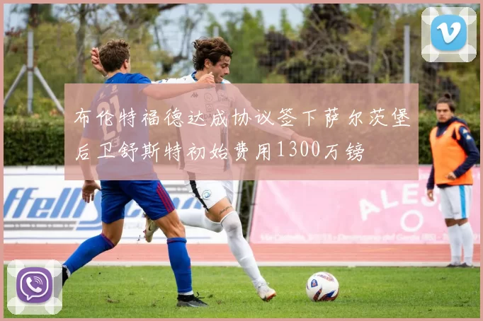 布伦特福德达成协议签下萨尔茨堡后卫舒斯特初始费用1300万镑